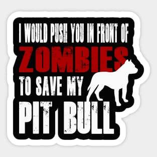 I Would Push You In Front Of Zombies To Save My Pit Bull Sticker